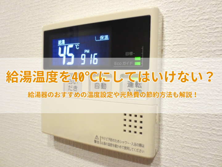 給湯温度を40℃にしてはいけない？給湯器のおすすめの温度設定や光熱費の節約方法について解説！