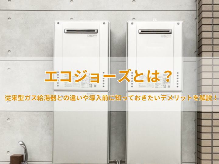 エコジョーズとは？従来型ガス給湯器との違いや導入前に知っておきたいデメリットを解説！