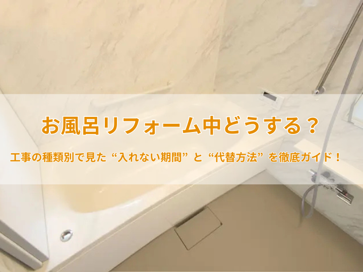 お風呂リフォーム中どうする？工事の種類別で見た“入れない期間”と“代替方法”を徹底ガイド！