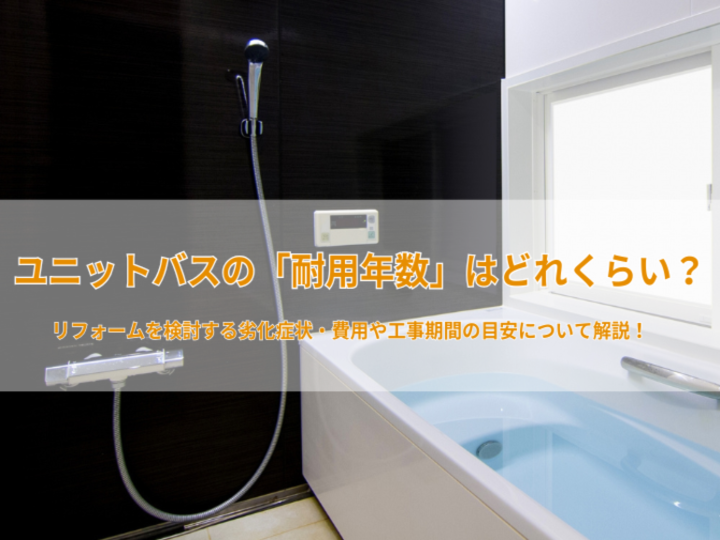 ユニットバスの「耐用年数」はどれくらい？リフォームを検討する劣化症状・費用や工事期間の目安について解説！