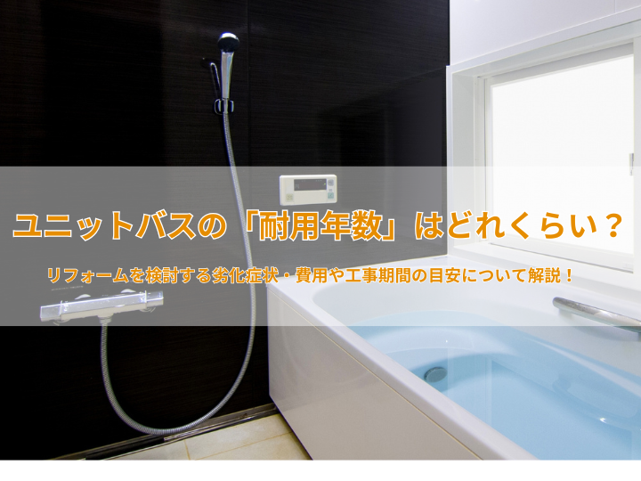 ユニットバスの「耐用年数」はどれくらい？リフォームを検討する劣化症状・費用や工事期間の目安について解説！