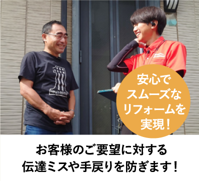 安心
スムーズなリフォームを実現!