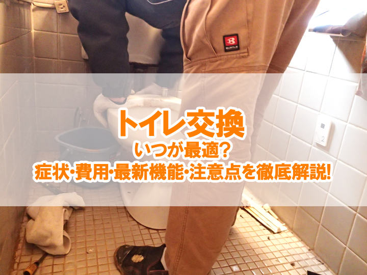 トイレ交換はいつが最適？症状・費用・最新機能・注意点を徹底解説！
