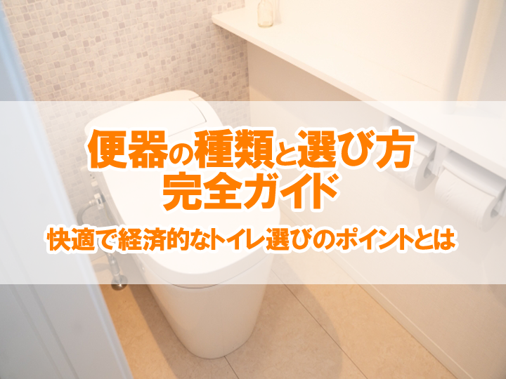 便器の種類と選び方完全ガイド｜快適で経済的なトイレ空間を作るポイントをご紹介！
