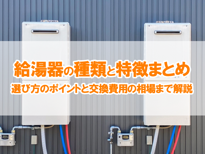 給湯器の種類と特徴まとめ｜選び方のポイントと交換費用の相場まで解説