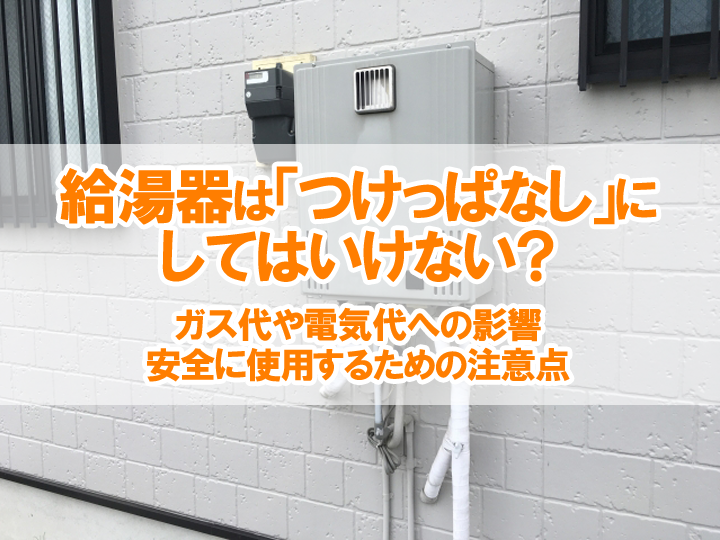 給湯器は「つけっぱなし」にしてはいけない？ガス代や電気代への影響・安全に使用するための注意点