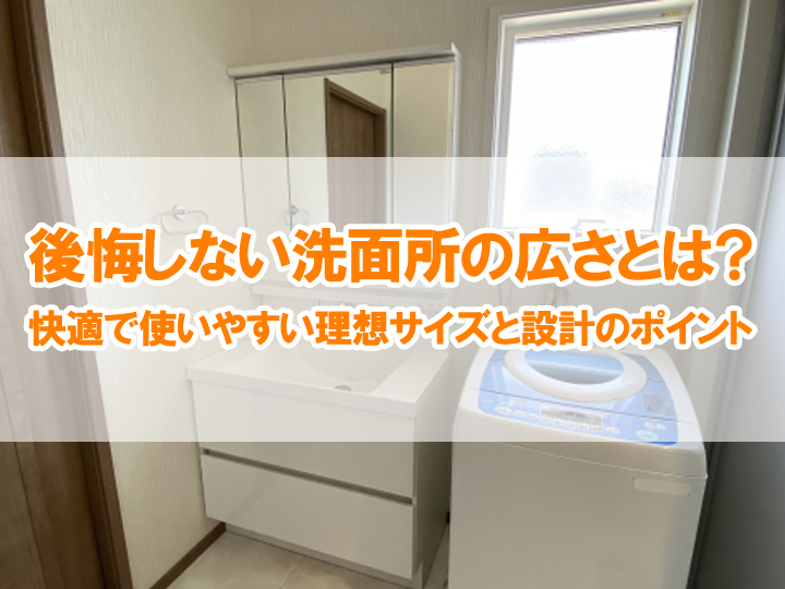 後悔しない洗面所の広さとは？快適で使いやすい理想サイズと設計のポイント