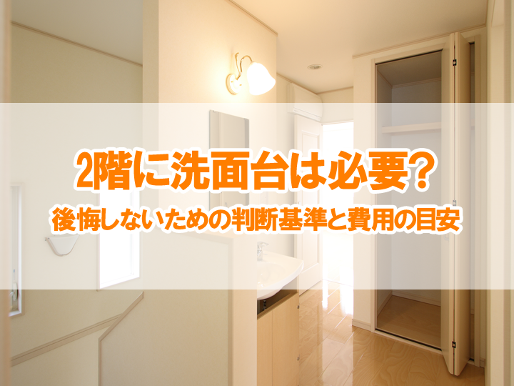 2階に洗面台は必要？｜後悔しないための判断基準と費用の目安