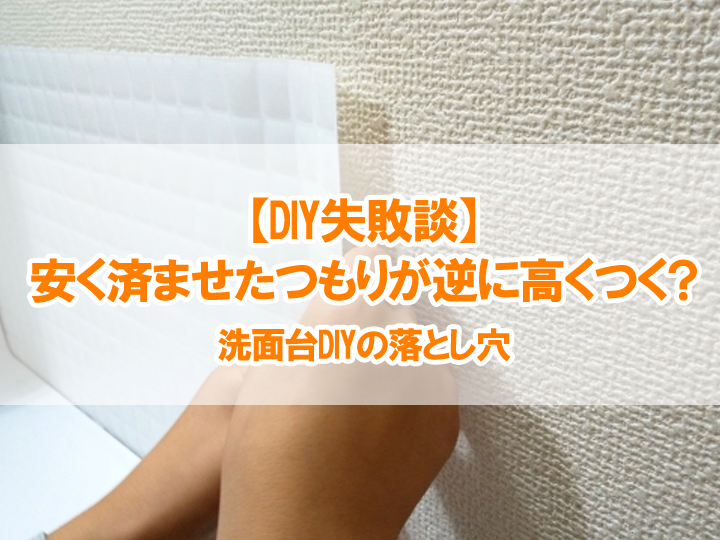【DIY失敗談】安く済ませたつもりが逆に高くつく？洗面台DIYの落とし穴