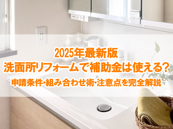 洗面所リフォームで補助金は使える？2025年最新版｜申請条件・組み合わせ術・注意点を完全解説