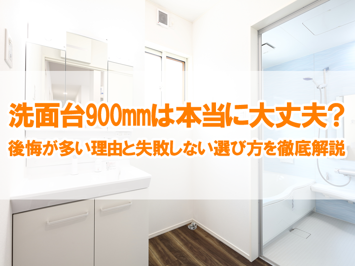 洗面台900mmは本当に大丈夫？後悔が多い理由と失敗しない選び方を徹底解説