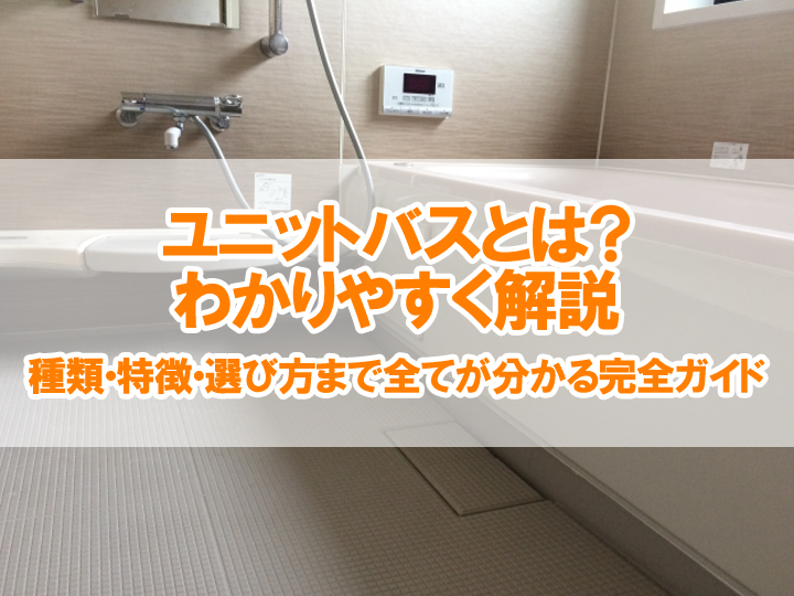ユニットバスとは？わかりやすく解説｜種類・特徴・選び方まで全てが分かる完全ガイド