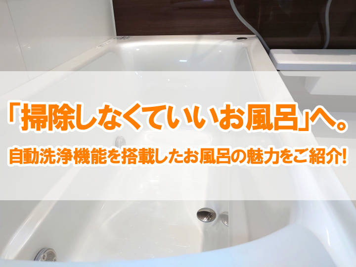 「掃除しなくていいお風呂」へ。自動洗浄機能を搭載したお風呂の魅力をご紹介！