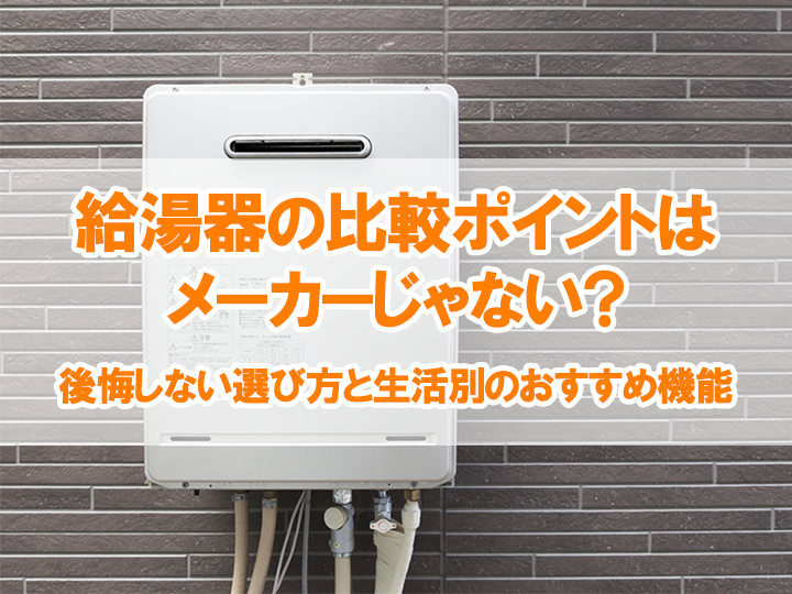 給湯器の比較ポイントはメーカーじゃない？後悔しない選び方と生活別のおすすめ機能