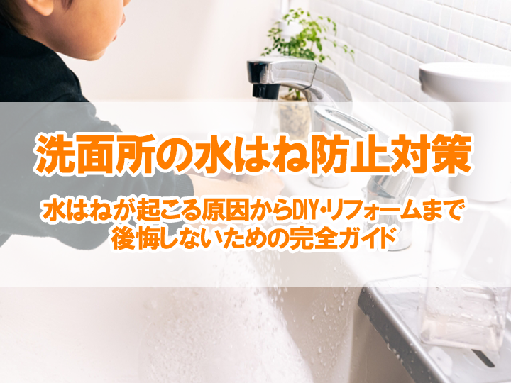 洗面所の水はね防止対策｜水はねが起こる原因からDIY・リフォームまで、後悔しないための完全ガイド
