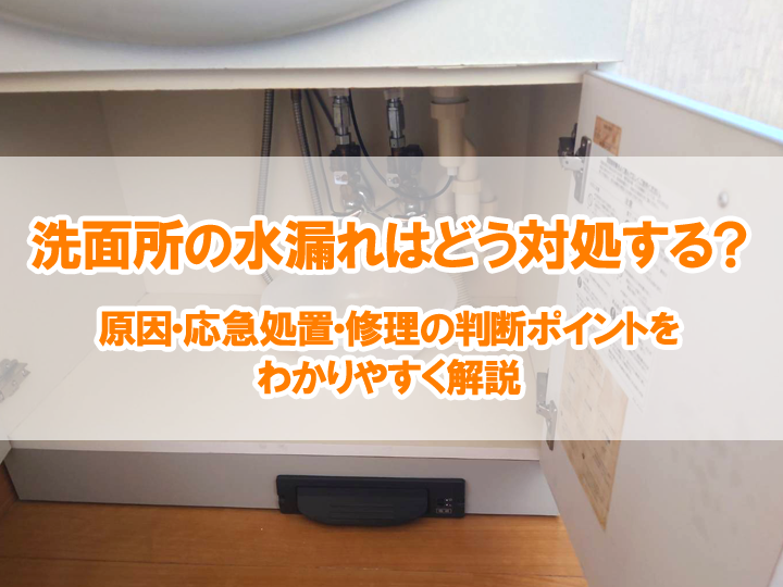 洗面所の水漏れはどう対処する？原因・応急処置・修理の判断ポイントをわかりやすく解説