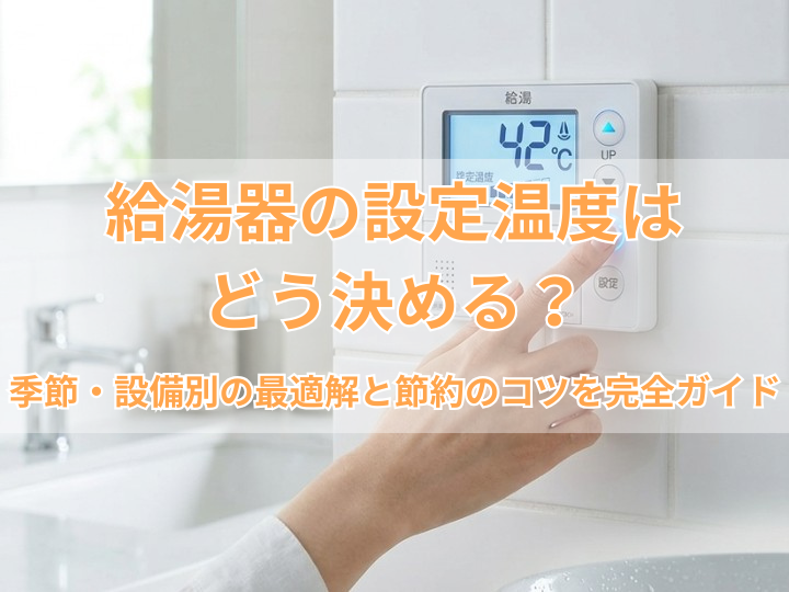 給湯器の設定温度はどう決める？季節・設備別の最適解と節約のコツを完全ガイド