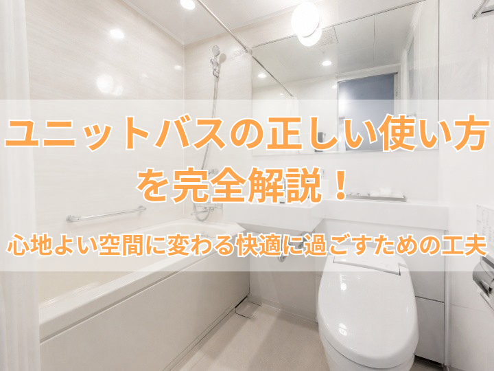 ユニットバスの正しい使い方を完全解説！心地よい空間に変わる快適に過ごすための工夫