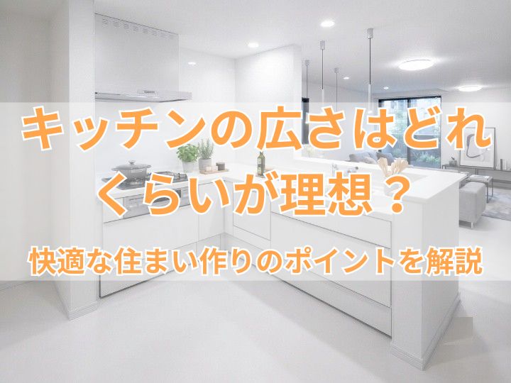キッチンの広さはどれくらいが理想？快適な住まい作りのポイントを解説