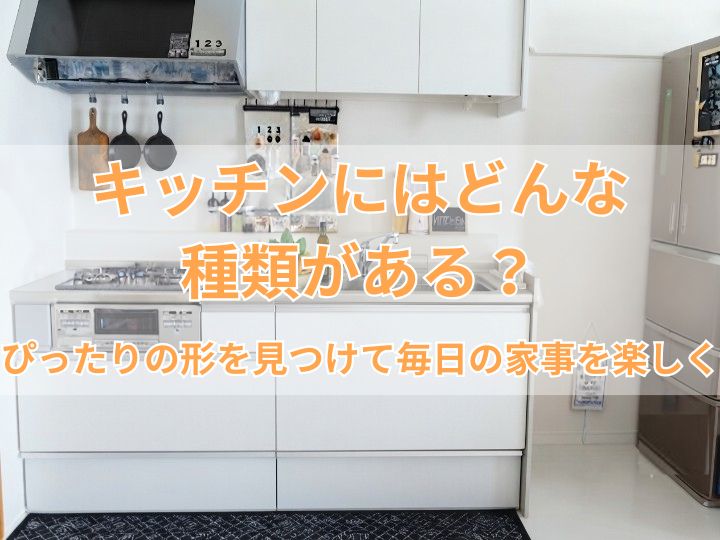 キッチンにはどんな種類がある？ぴったりの形を見つけて毎日の家事を楽しく
