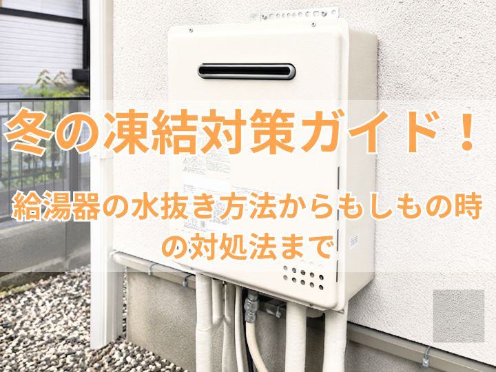 冬の凍結対策ガイド！給湯器の水抜き方法からもしもの時の対処法まで