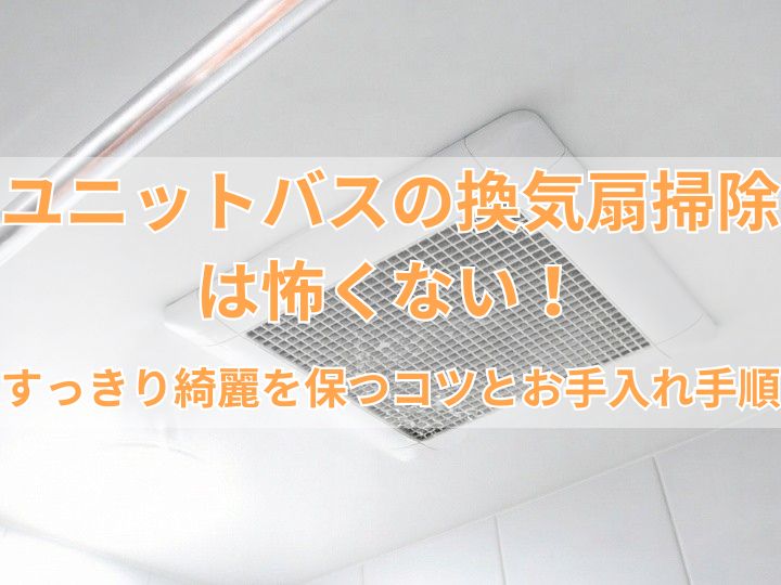 ユニットバスの換気扇掃除は怖くない！すっきり綺麗を保つコツとお手入れ手順