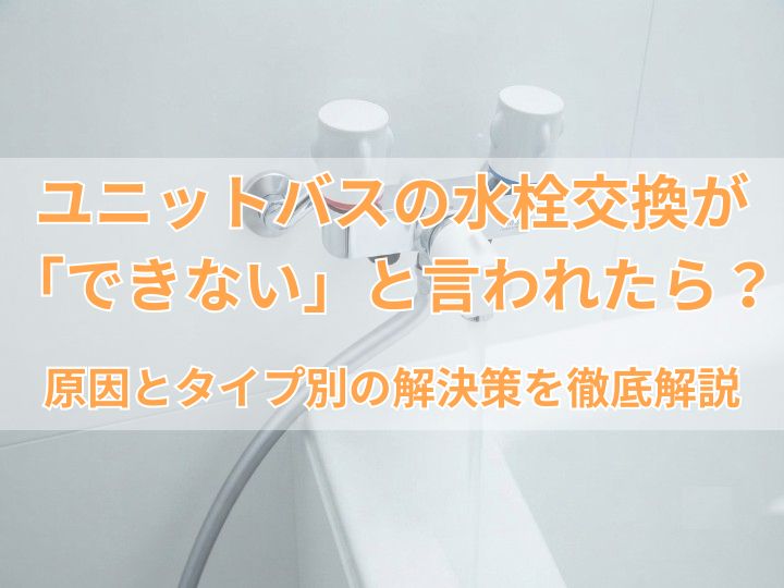 ユニットバスの水栓交換が「できない」と言われたら？原因とタイプ別の解決策を徹底解説