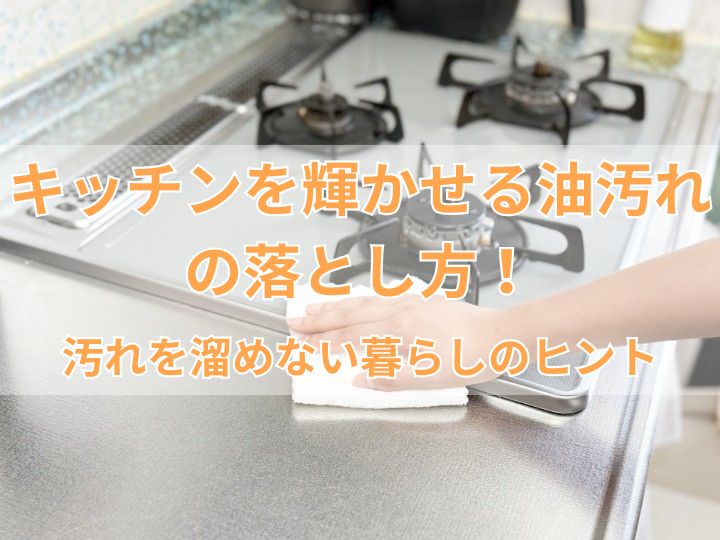 キッチンを輝かせる油汚れの落とし方！汚れを溜めない暮らしのヒント