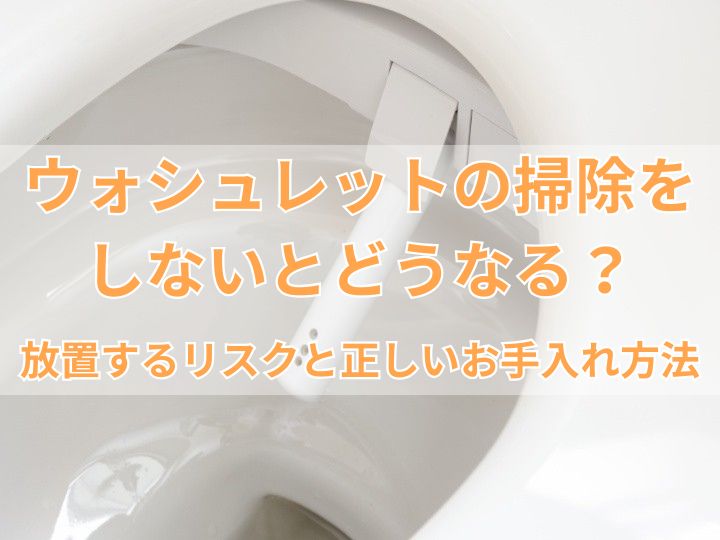 ウォシュレットの掃除をしないとどうなる？放置するリスクと正しいお手入れ方法