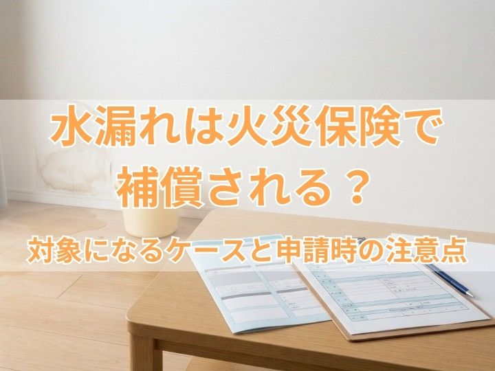 水漏れは火災保険で補償される？対象になるケースと申請時の注意点