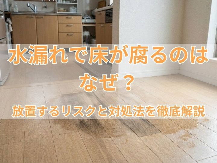 水漏れで床が腐るのはなぜ？放置するリスクと対処法を徹底解説